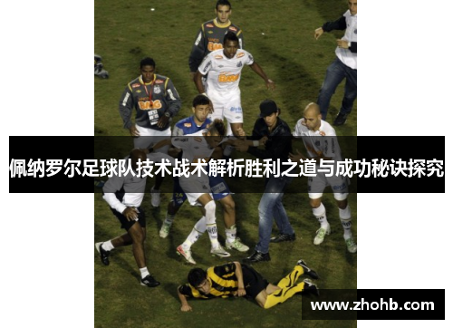 佩纳罗尔足球队技术战术解析胜利之道与成功秘诀探究