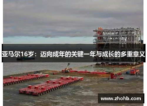 亚马尔16岁：迈向成年的关键一年与成长的多重意义