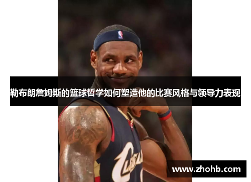 勒布朗詹姆斯的篮球哲学如何塑造他的比赛风格与领导力表现