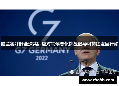 哈兰德呼吁全球共同应对气候变化挑战倡导可持续发展行动