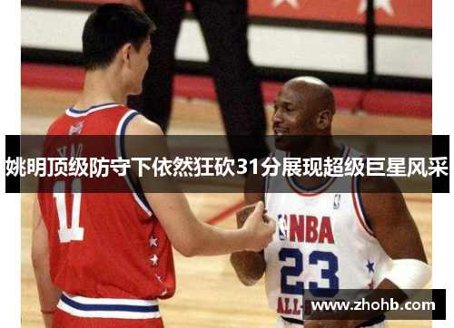 姚明顶级防守下依然狂砍31分展现超级巨星风采