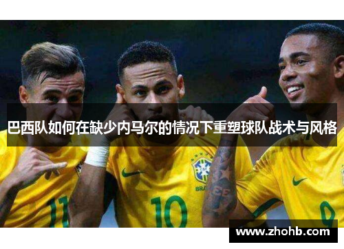 巴西队如何在缺少内马尔的情况下重塑球队战术与风格