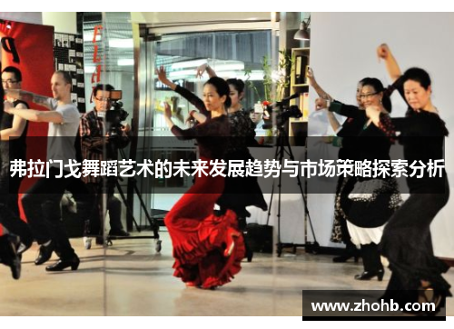 弗拉门戈舞蹈艺术的未来发展趋势与市场策略探索分析