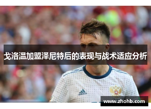 戈洛温加盟泽尼特后的表现与战术适应分析