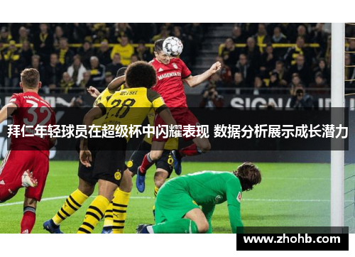 拜仁年轻球员在超级杯中闪耀表现 数据分析展示成长潜力