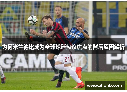 为何米兰德比成为全球球迷热议焦点的背后原因解析