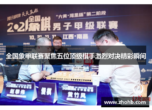 全国象甲联赛聚焦五位顶级棋手激烈对决精彩瞬间