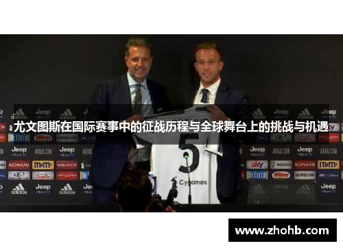 尤文图斯在国际赛事中的征战历程与全球舞台上的挑战与机遇