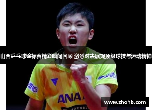 山西乒乓球锦标赛精彩瞬间回顾 激烈对决展现顶级球技与运动精神