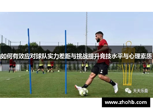 如何有效应对球队实力差距与挑战提升竞技水平与心理素质