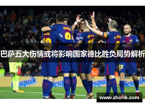 巴萨五大伤情或将影响国家德比胜负局势解析