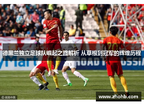 德黑兰独立足球队崛起之路解析 从草根到冠军的辉煌历程