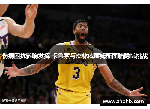 伤病困扰影响发挥 卡鲁索与杰林威廉姆斯面临隐忧挑战