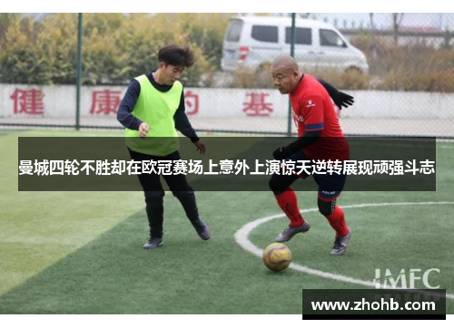 曼城四轮不胜却在欧冠赛场上意外上演惊天逆转展现顽强斗志