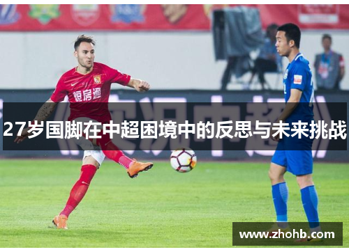 27岁国脚在中超困境中的反思与未来挑战
