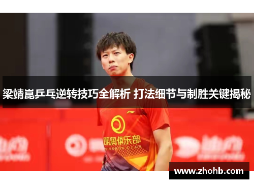 梁靖崑乒乓逆转技巧全解析 打法细节与制胜关键揭秘