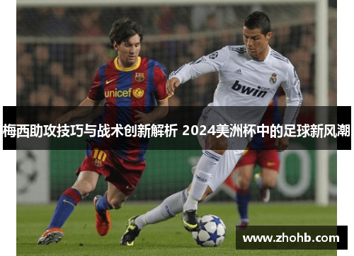 梅西助攻技巧与战术创新解析 2024美洲杯中的足球新风潮