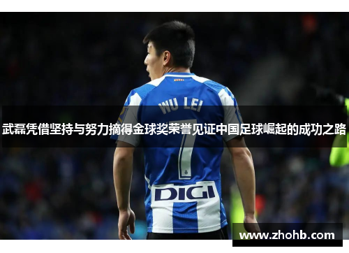 武磊凭借坚持与努力摘得金球奖荣誉见证中国足球崛起的成功之路