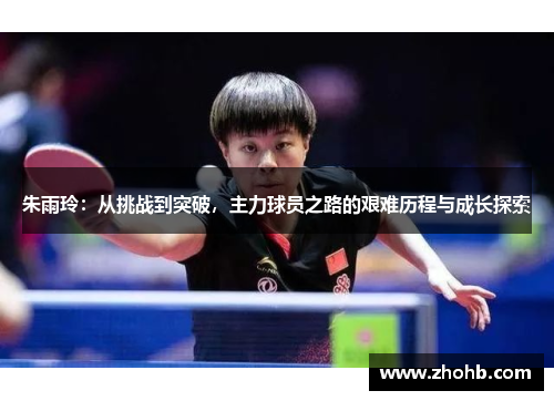 朱雨玲：从挑战到突破，主力球员之路的艰难历程与成长探索