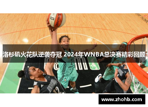 洛杉矶火花队逆袭夺冠 2024年WNBA总决赛精彩回顾
