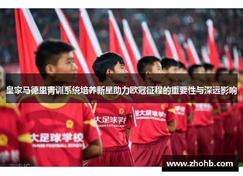 皇家马德里青训系统培养新星助力欧冠征程的重要性与深远影响