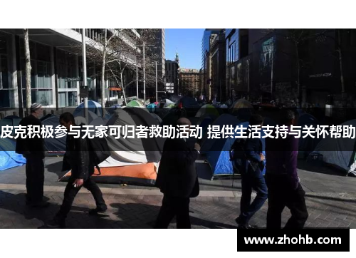 皮克积极参与无家可归者救助活动 提供生活支持与关怀帮助