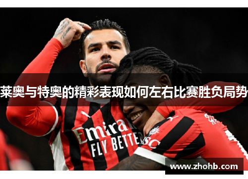 莱奥与特奥的精彩表现如何左右比赛胜负局势