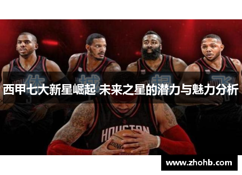西甲七大新星崛起 未来之星的潜力与魅力分析