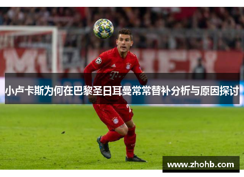 小卢卡斯为何在巴黎圣日耳曼常常替补分析与原因探讨