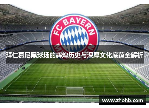 拜仁慕尼黑球场的辉煌历史与深厚文化底蕴全解析