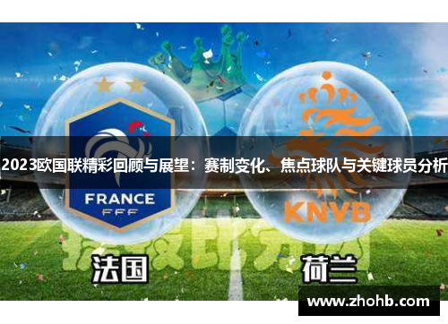 2023欧国联精彩回顾与展望：赛制变化、焦点球队与关键球员分析