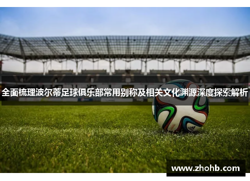 全面梳理波尔蒂足球俱乐部常用别称及相关文化渊源深度探索解析 全面梳理波尔蒂足球俱乐部常用别称及相关文化渊源深度探索解析