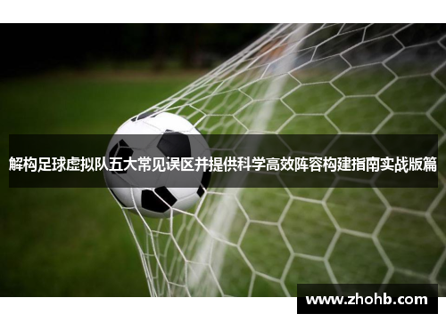 解构足球虚拟队五大常见误区并提供科学高效阵容构建指南实战版篇