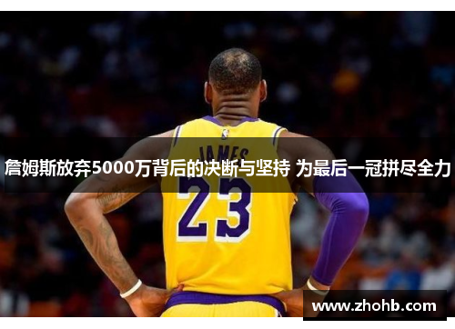 詹姆斯放弃5000万背后的决断与坚持 为最后一冠拼尽全力