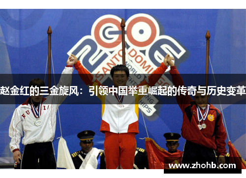 赵金红的三金旋风:引领中国举重崛起的传奇与历史变革 赵金红的三金旋风:引领中国举重崛起的传奇与历史变革